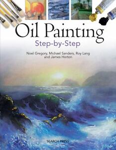 Oil Painting Step-by-Step Noel Gregory, Michael Sanders, Roy Lang and James Horton