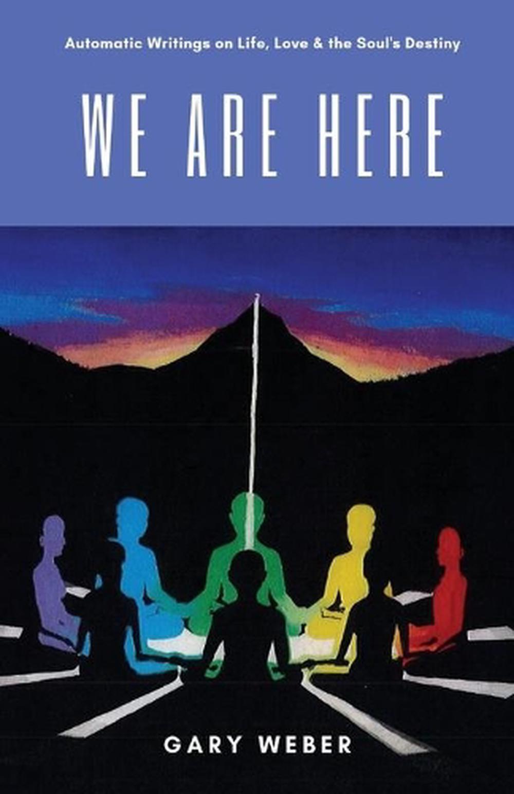 We Are Here: Automatic Writings on Life, Love and the Soul's Destiny by Gary Web