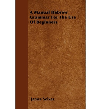 A manual hebrew grammar for the use of beginners by james seixas
