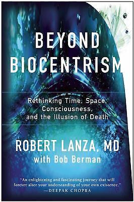 Beyond biocentrism : rethinking time, space, consciousness, and the illusion...