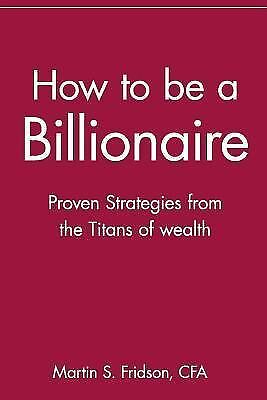 How to be a billionaire : proven strategies from the titans of wealth by...
