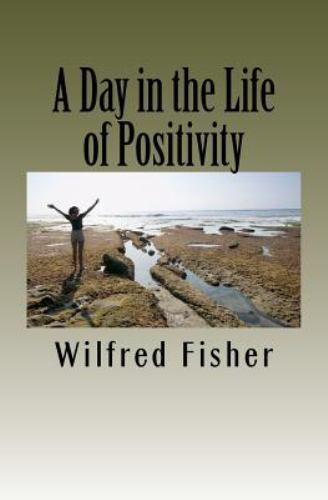 a day in the life of positivity by wilfred fisher  2011  paperback