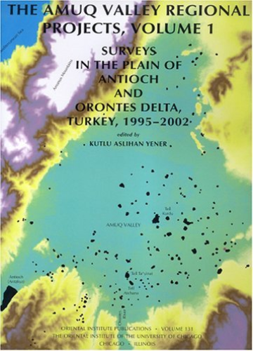 The Amuq Valley Regional Projects: Surveys in the Plain of Antioch and Orontes Delta, Turkey, 1995-2002 v. 1 | K.Aslihan Yener