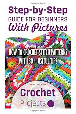 Crochet Projects: Step-by-Step Guide For Beginners With Pictures. How ...