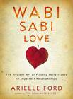 Wabi Sabi Love: The Ancient Art of Finding Perfect Love in Imperfect Relationships by Arielle Ford (Paperback, 2013)