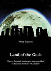 Land of the Gods: How a Scottish Landscape Was Transformed to Become Arthur's by Philip Coppens (Paperback)