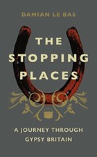 The Stopping Places: A Journey Through Gypsy Britain by Bas, Damian Le Book The