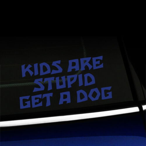 Funny Car Truck Sticker Decal Details about   Kids are stupid Get a dog Choose the color! 