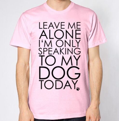 Leave Me Alone I/'m Only Speaking To My Dog Today T-Shirt Funny Animal Top