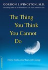 The Thing You Think You Cannot Do: Thirty Truths About Fear and Courage by Gordon Livingston (Paperback, 2013)