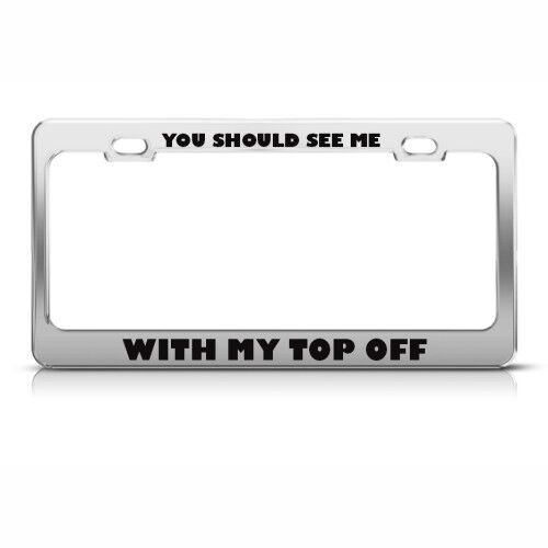 YOU SHOULD SEE ME WITH MY TOP OFF HUMOR FUNNY Metal License Plate Frame