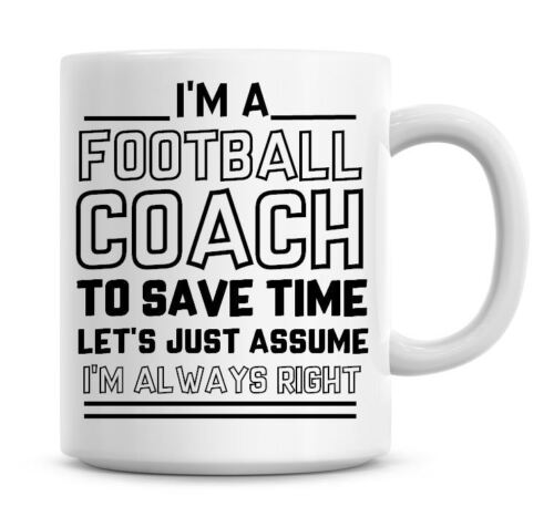 I/'m A Football Coach Lets Just Assume I/'m Always Right Funny Coffee Mug 873