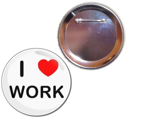 I love Work Button Badge Choice 25mm/55mm/77mm Novelty Fun BadgeBeast 