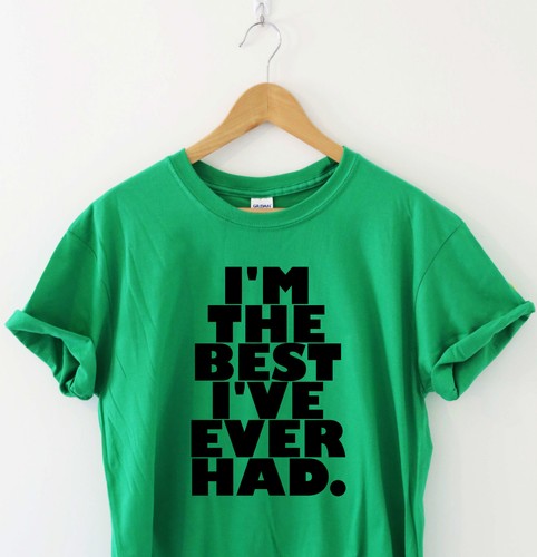 I/'M THE BEST I/'VE EVER HAD Humour tshirt funny T shirt Humor Tee Slogan Top