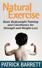 Natural Exercise: Basic Bodyweight Training and Calisthenics for Strength and Weight-Loss by Patrick Barrett (Paperback / softback)
