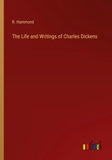 The Life and Writings of Charles Dickens R. Hammond