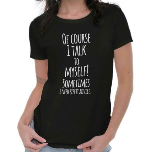 Of Course I Talk to Myself Need Expert Advice Funny Crazy Womens Tee T Shirts 