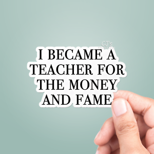 Vinyl Decal I Became A Teacher For The Money and Fame Vinyl Sticker 