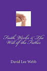 Faith, Works & the Will of the Father by David Lee Webb Sr (Paperback / softback, 2011)