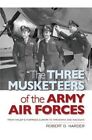 The Three Musketeers of the Army Air Forces: From Hitler's Fortress Europa to Hiroshima and Nagasaki by Robert O. Harder (Hardback, 2015)