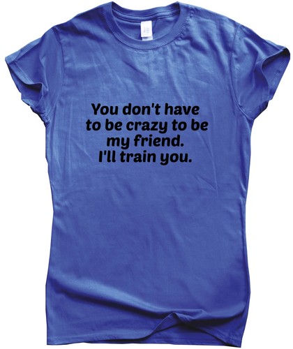 You Don/'t Have To Be Crazy funny T shirts humour gift sarcastic tee slogan top