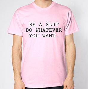 Be a Slut Do Whatever You Want T-Shirt 