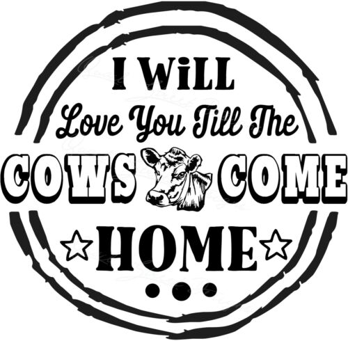 Round Rustic Sign Vinyl Decal 1582 Details about  / I Will Love You Till The Cows Come Home