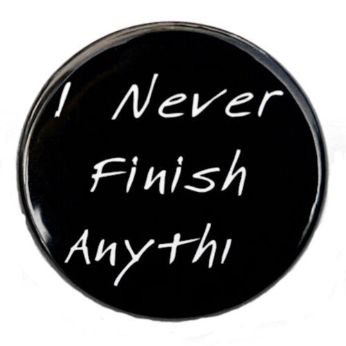 Novelty Button Pinback Badge 1.5/" I NEVER FINISH ANYTHING