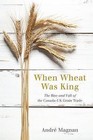 When Wheat Was King: The Rise and Fall of the Canada-UK Grain Trade by Andre Magnan (Hardback, 2016)