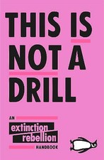 This Is Not A Drill: An Extinction Rebellion Handbook by Extinction Rebellion...
