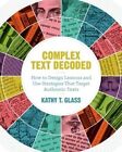 Complex Text Decoded: How to Design Lessons and Use Strategies That Target Authentic Texts by Kathy T Glass (Paperback / softback, 2015)