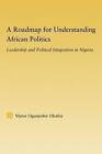 A Roadmap for Understanding African Politics: Leadership and Political Integration in Nigeria by Victor Oguejiofor Okafor (Paperback, 2009)