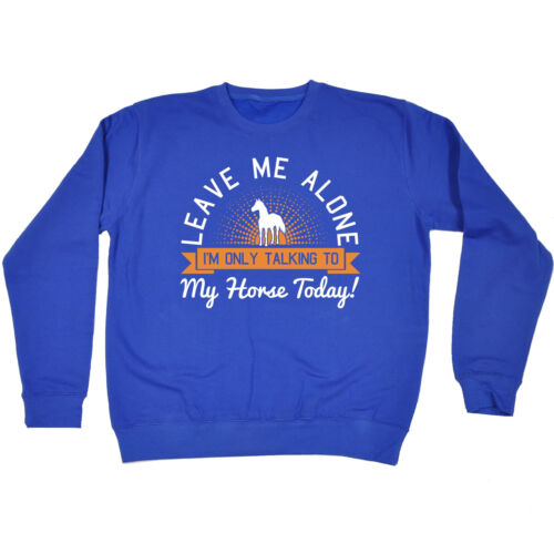 Leave Me Alone … My Horse Today SWEATSHIRT jumper birthday rider equestrian gift 