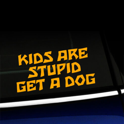 Funny Car Truck Sticker Decal Details about   Kids are stupid Get a dog Choose the color! 