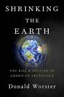 Shrinking the Earth: The Rise and Decline of American Abundance by Donald Worster (Hardback, 2016)