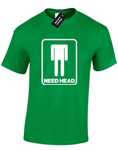 NEED HEAD MENS T SHIRT ADULT HUMOUR PARTY PUB NOVELTY PRESENT GIFT S-XXXL NEW