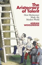 The Aristocracy of Talent : How Meritocracy Made the Modern World