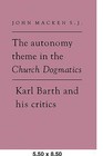 The Autonomy Theme in the Church Dogmatics: Karl Barth and His Critics by John Macken (Paperback, 2008)