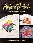 How to Airbrush T-Shirts and Other Clothing Ed White and Diana Martin