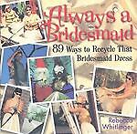 Always A Bridesmaid: 89 Ways to Recycle That Bridesmaid Dress Rebecca Whitlinger