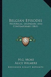 Belgian Episodes, Historical - Legendary - and Contemporary, H.G. Moke and A. Wilmere