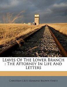 Leaves Of The Lower Branch: The Attorney In Life And Letters Christian E.B.V. (Edmund Brown Viney)
