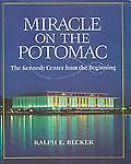 Miracle on the Potomac: The Kennedy Center from the Beginning Ralph E. Becker