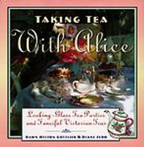 Taking Tea with Alice: Looking-Glass Tea Parties and Fanciful Victorian Teas Dawn Hylton Gottlieb and Diane Sedo