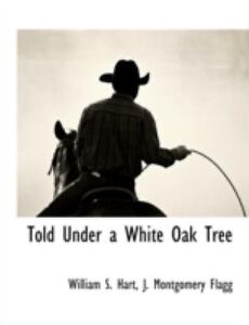 Told Under a White Oak Tree William S. Hart and J. Montgomery Flagg