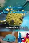 Amigurumi Sea Creatures: Amigurumi Crochet Sea Creature Animal Toy Patterns: