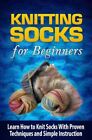 Knitting Socks For Beginners: Learn How To Knit Socks The Quick And Easy Wa...