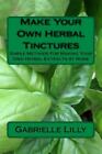 Make Your Own Herbal Tinctures : Simple Methods for Making Your Own Herbal Ex...
