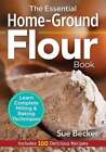 The Essential Home-Ground Flour Book: Learn Complete Milling and Baking: New