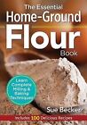 The Essential Home-Ground Flour Book: Learn Complete Milling and Baking Techniqu